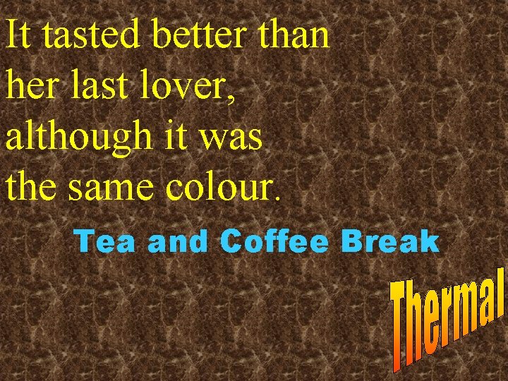 It tasted better than her last lover, although it was the same colour. Tea