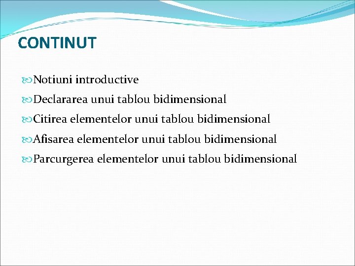 CONTINUT Notiuni introductive Declararea unui tablou bidimensional Citirea elementelor unui tablou bidimensional Afisarea elementelor