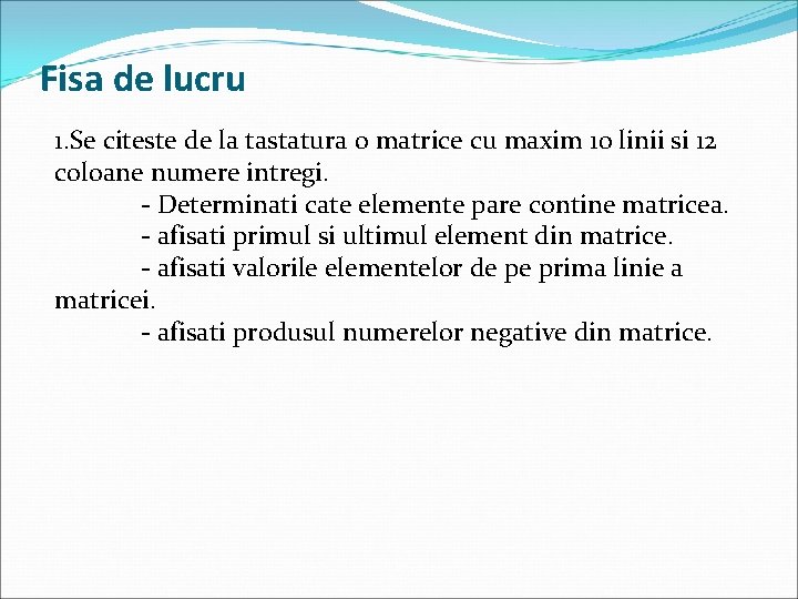 Fisa de lucru 1. Se citeste de la tastatura o matrice cu maxim 10