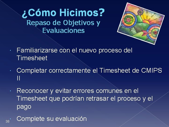 ¿Cómo Hicimos? Repaso de Objetivos y Evaluaciones 38 Familiarizarse con el nuevo proceso del