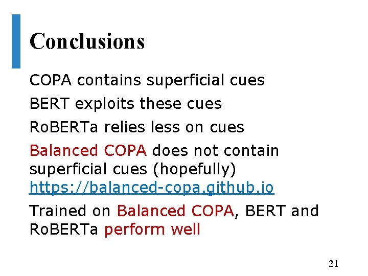 Conclusions COPA contains superficial cues BERT exploits these cues Ro. BERTa relies less on