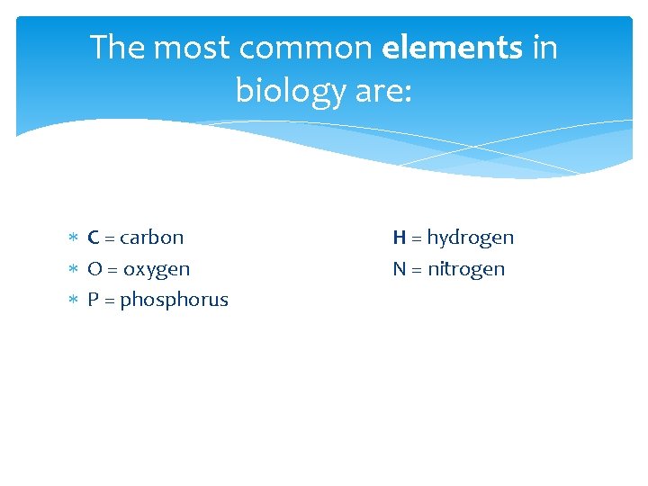 The most common elements in biology are: C = carbon O = oxygen P