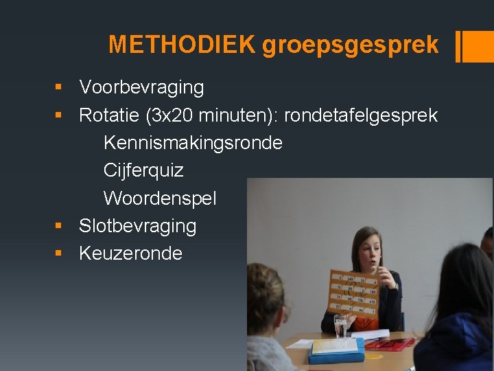 METHODIEK groepsgesprek § Voorbevraging § Rotatie (3 x 20 minuten): rondetafelgesprek Kennismakingsronde Cijferquiz Woordenspel