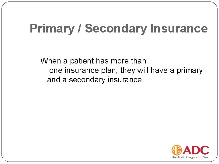 Primary / Secondary Insurance When a patient has more than one insurance plan, they
