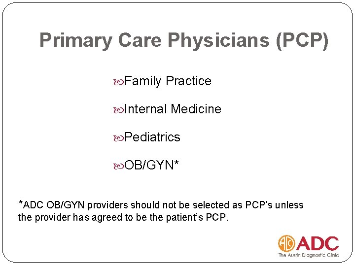 Primary Care Physicians (PCP) Family Practice Internal Medicine Pediatrics OB/GYN* *ADC OB/GYN providers should