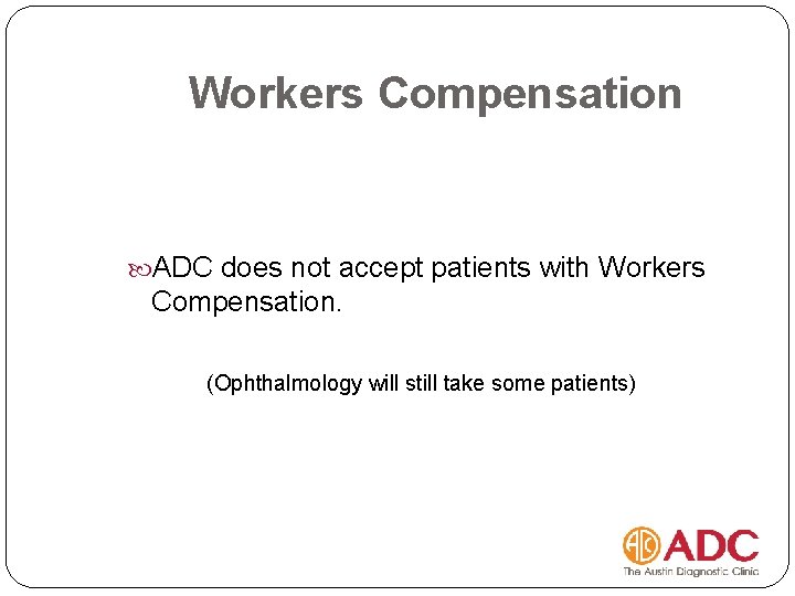 Workers Compensation ADC does not accept patients with Workers Compensation. (Ophthalmology will still take