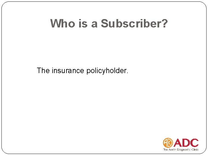 Who is a Subscriber? The insurance policyholder. 