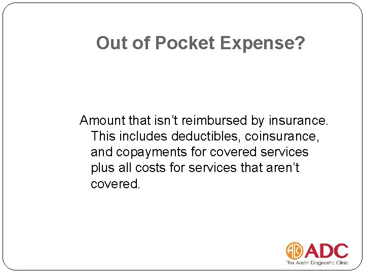 Out of Pocket Expense? Amount that isn’t reimbursed by insurance. This includes deductibles, coinsurance,