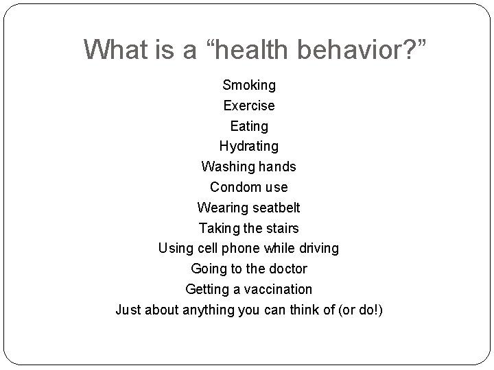 What is a “health behavior? ” Smoking Exercise Eating Hydrating Washing hands Condom use