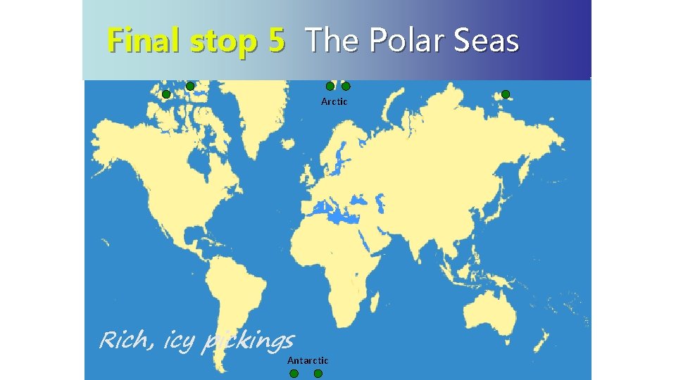 Final stop 5 The Polar Seas Polar Sea Arctic Rich, icy pickings Antarctic 
