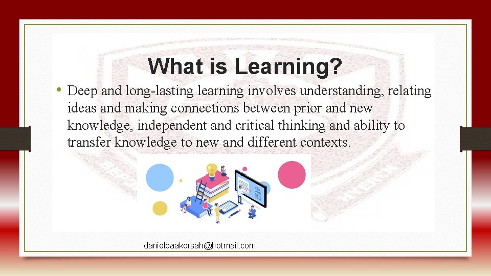 What is Learning? • Deep and long-lasting learning involves understanding, relating ideas and making