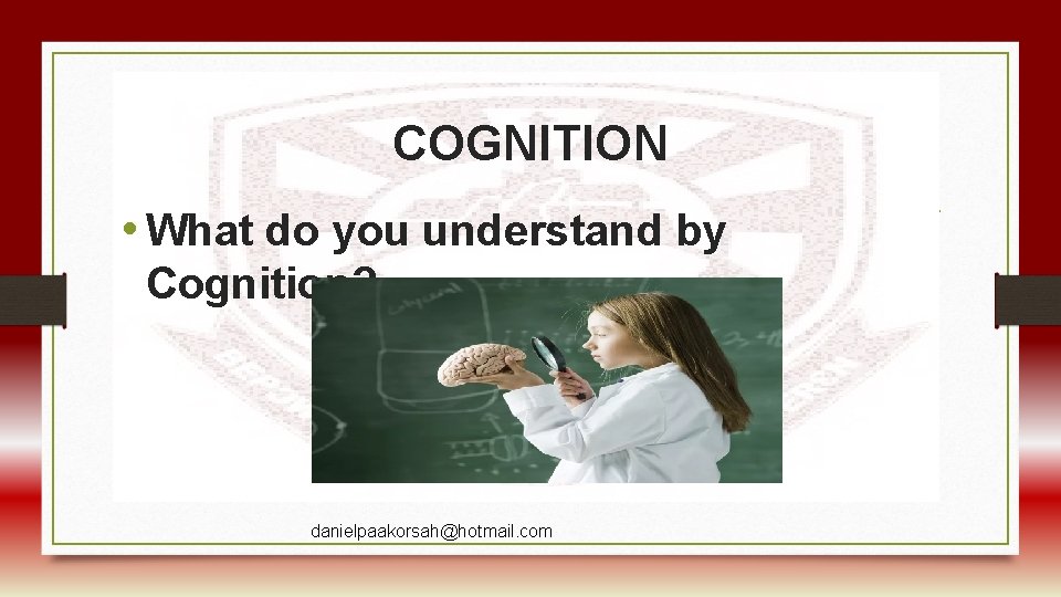 COGNITION • What do you understand by Cognition? danielpaakorsah@hotmail. com 
