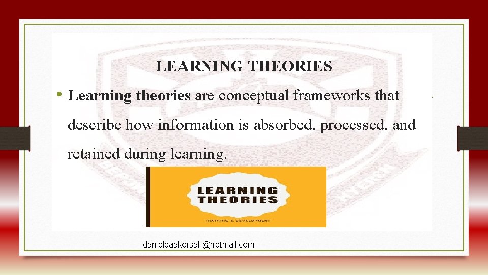 LEARNING THEORIES • Learning theories are conceptual frameworks that describe how information is absorbed,