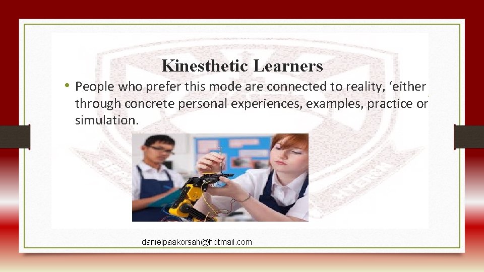 Kinesthetic Learners • People who prefer this mode are connected to reality, ‘either through