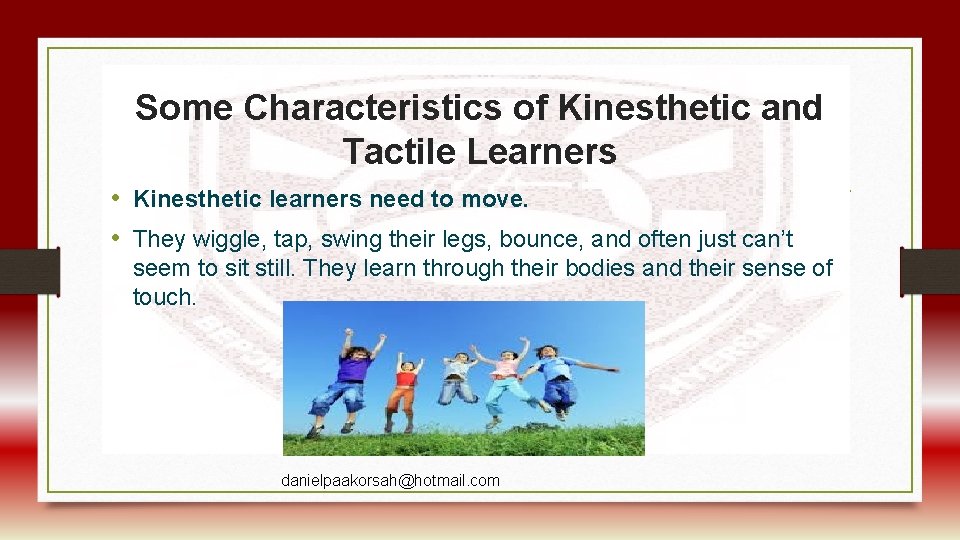 Some Characteristics of Kinesthetic and Tactile Learners • Kinesthetic learners need to move. •