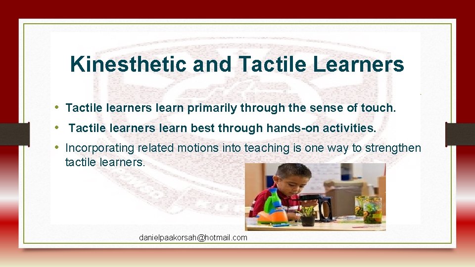 Kinesthetic and Tactile Learners • Tactile learners learn primarily through the sense of touch.