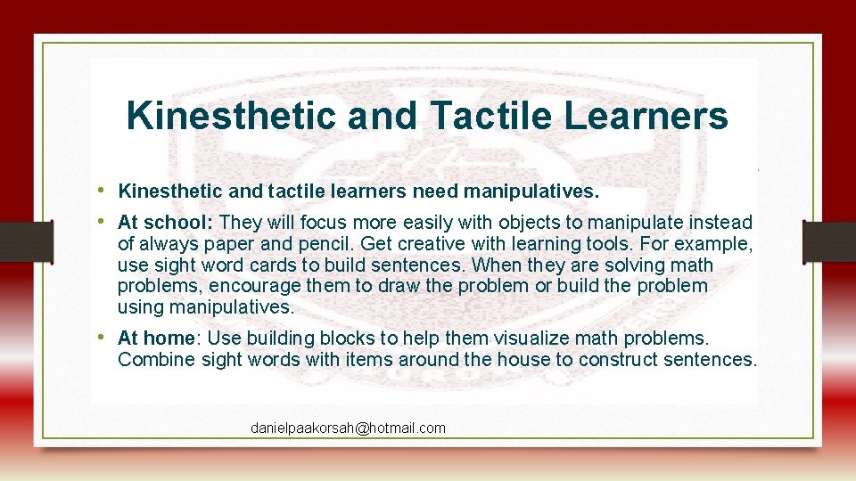 Kinesthetic and Tactile Learners • Kinesthetic and tactile learners need manipulatives. • At school:
