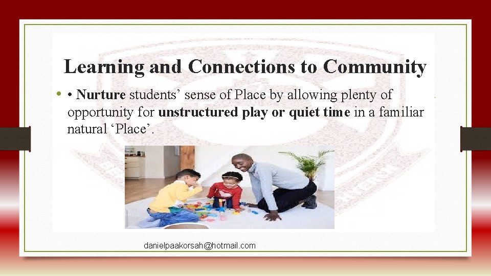 Learning and Connections to Community • • Nurture students’ sense of Place by allowing