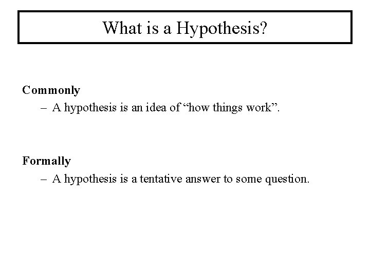 What is a Hypothesis? Commonly – A hypothesis is an idea of “how things