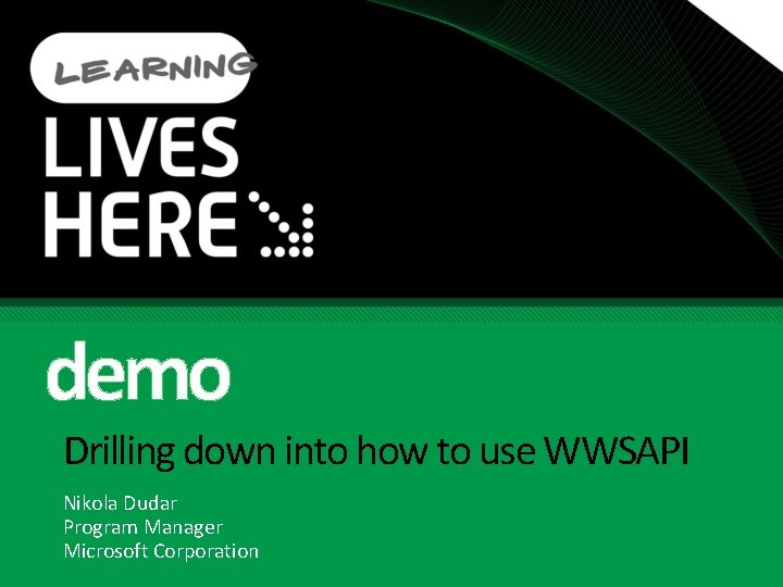 demo Drilling down into how to use WWSAPI Nikola Dudar Program Manager Microsoft Corporation