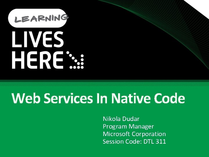 Web Services In Native Code Nikola Dudar Program Manager Microsoft Corporation Session Code: DTL