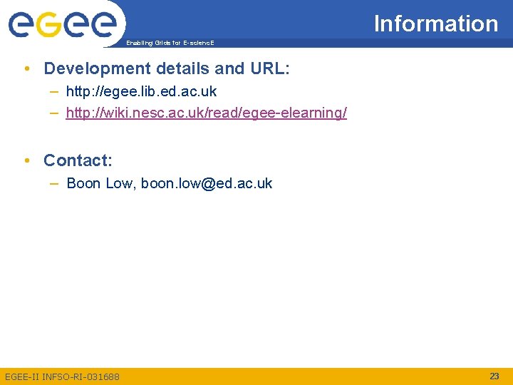 Information Enabling Grids for E-scienc. E • Development details and URL: – http: //egee. Information Enabling Grids for E-scienc. E • Development details and URL: – http: //egee.