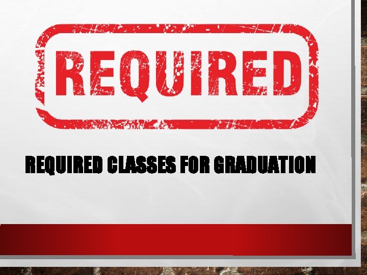 REQUIRED CLASSES FOR GRADUATION 