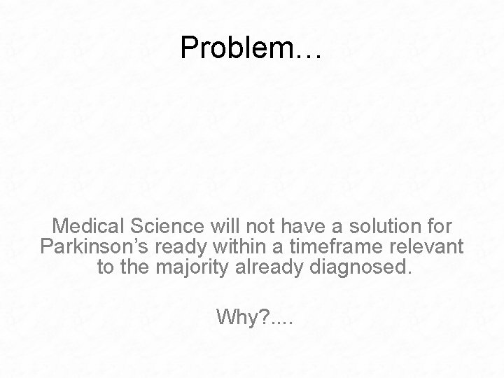 Problem… Medical Science will not have a solution for Parkinson’s ready within a timeframe