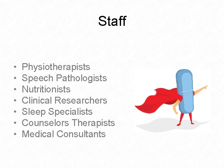 Staff • • Physiotherapists Speech Pathologists Nutritionists Clinical Researchers Sleep Specialists Counselors Therapists Medical