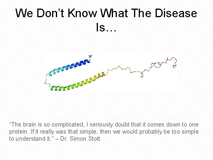 We Don’t Know What The Disease Is… “The brain is so complicated, I seriously