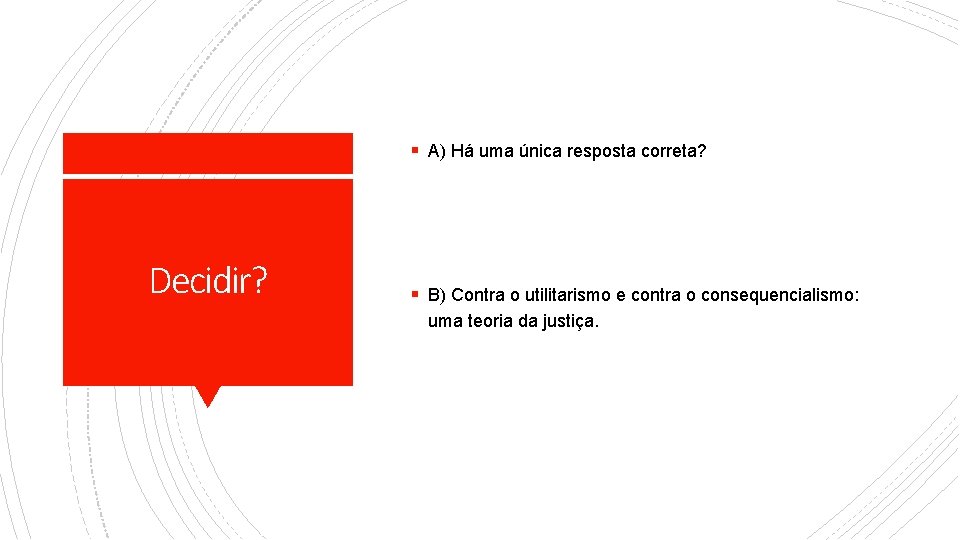 § A) Há uma única resposta correta? Decidir? § B) Contra o utilitarismo e