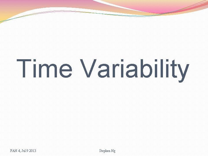 Time Variability FAN 4, Jul 9 2013 Stephen Ng 