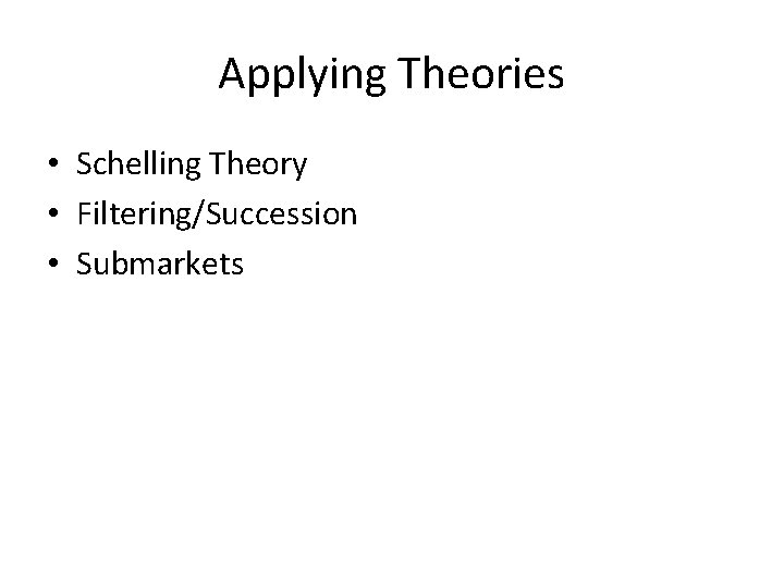 Applying Theories • Schelling Theory • Filtering/Succession • Submarkets 