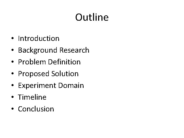 Outline • • Introduction Background Research Problem Definition Proposed Solution Experiment Domain Timeline Conclusion