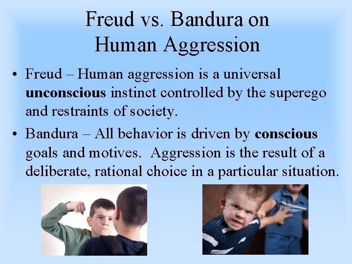 Freud vs. Bandura on Human Aggression • Freud – Human aggression is a universal