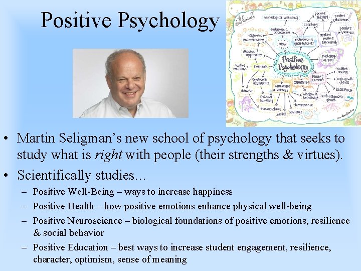 Positive Psychology • Martin Seligman’s new school of psychology that seeks to study what