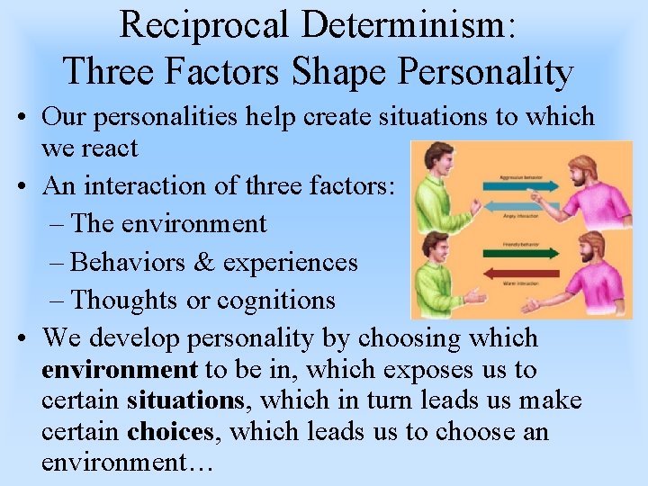 Reciprocal Determinism: Three Factors Shape Personality • Our personalities help create situations to which
