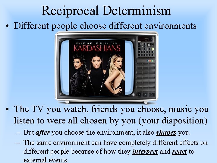 Reciprocal Determinism • Different people choose different environments • The TV you watch, friends