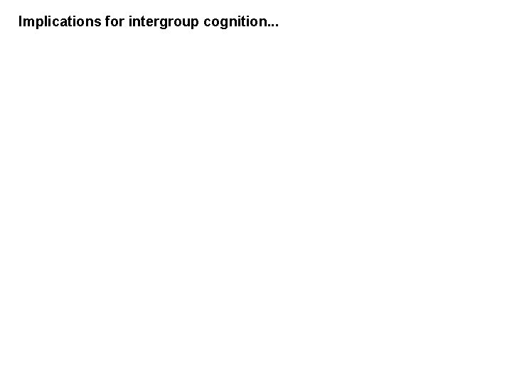 Implications for intergroup cognition. . . 