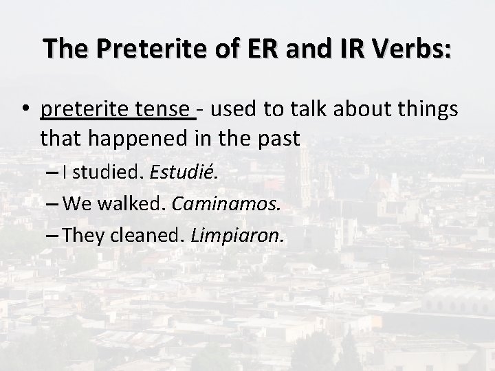 The Preterite of ER and IR Verbs: • preterite tense - used to talk