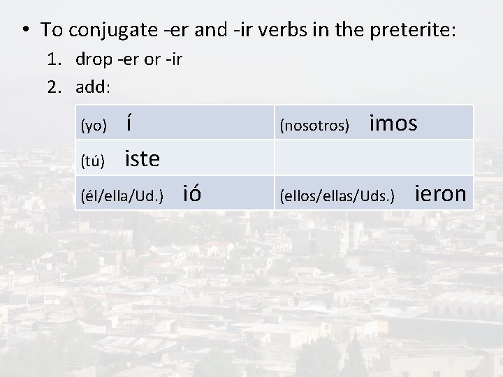  • To conjugate -er and -ir verbs in the preterite: 1. drop -er