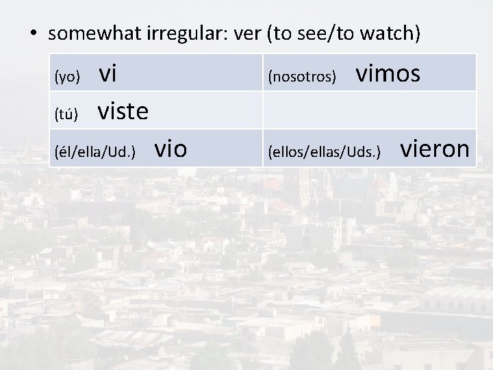  • somewhat irregular: ver (to see/to watch) (yo) (tú) vi viste (él/ella/Ud. )