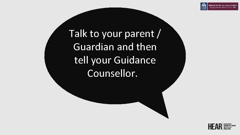 Talk to your parent / Guardian and then tell your Guidance Counsellor. ? 
