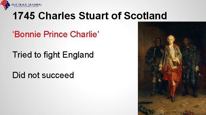 1745 Charles Stuart of Scotland ‘Bonnie Prince Charlie’ Tried to fight England Did not