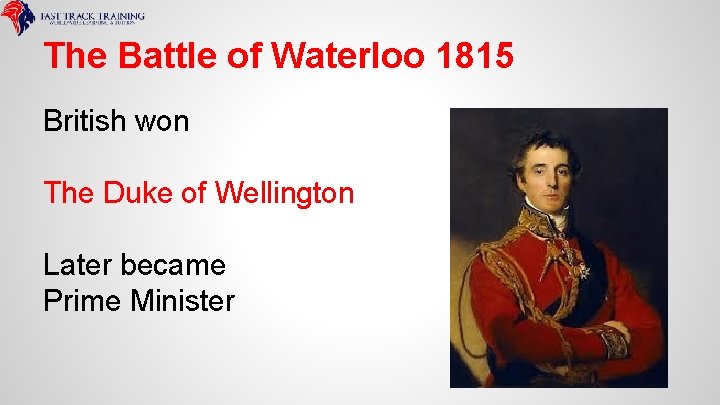 The Battle of Waterloo 1815 British won The Duke of Wellington Later became Prime