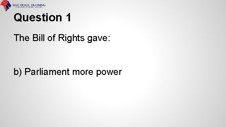 Question 1 The Bill of Rights gave: b) Parliament more power 