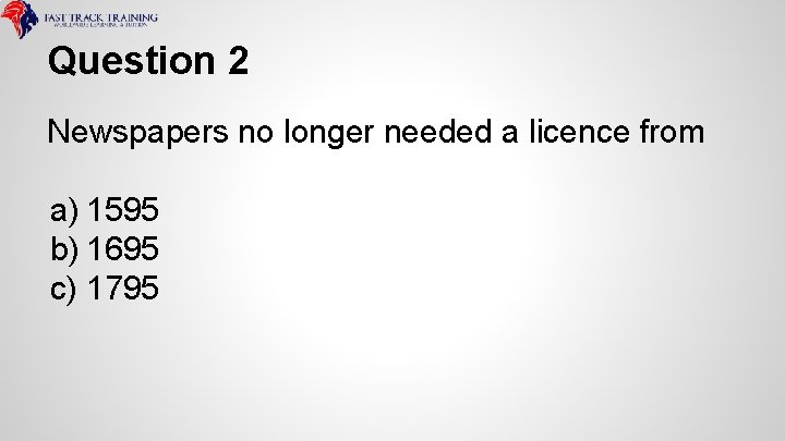 Question 2 Newspapers no longer needed a licence from a) 1595 b) 1695 c)