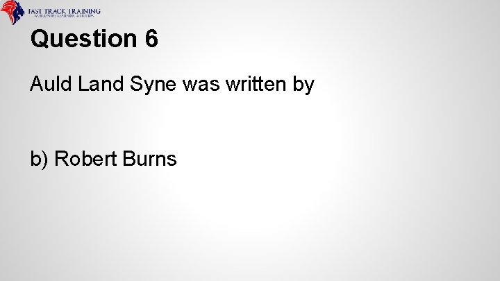 Question 6 Auld Land Syne was written by b) Robert Burns 
