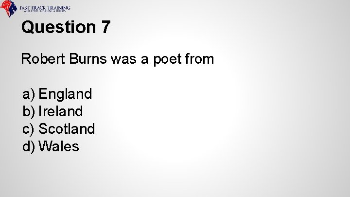 Question 7 Robert Burns was a poet from a) England b) Ireland c) Scotland