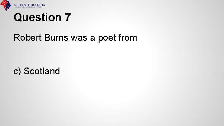Question 7 Robert Burns was a poet from c) Scotland 